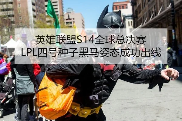 英雄联盟S14全球总决赛 LPL四号种子黑马姿态成功出线