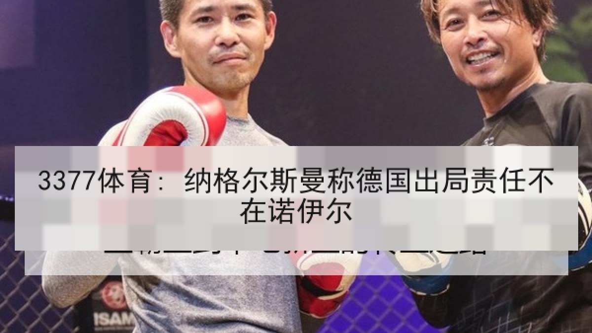 3377体育: 纳格尔斯曼称德国出局责任不在诺伊尔