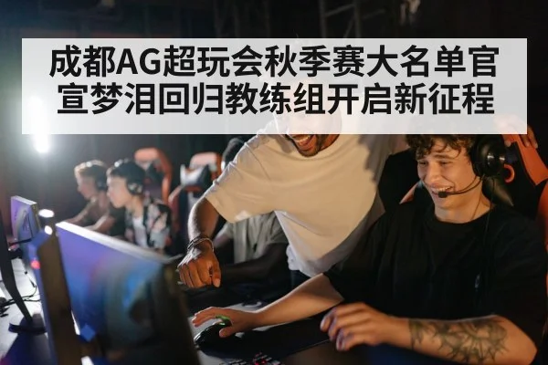 成都AG超玩会秋季赛大名单官宣梦泪回归教练组开启新征程