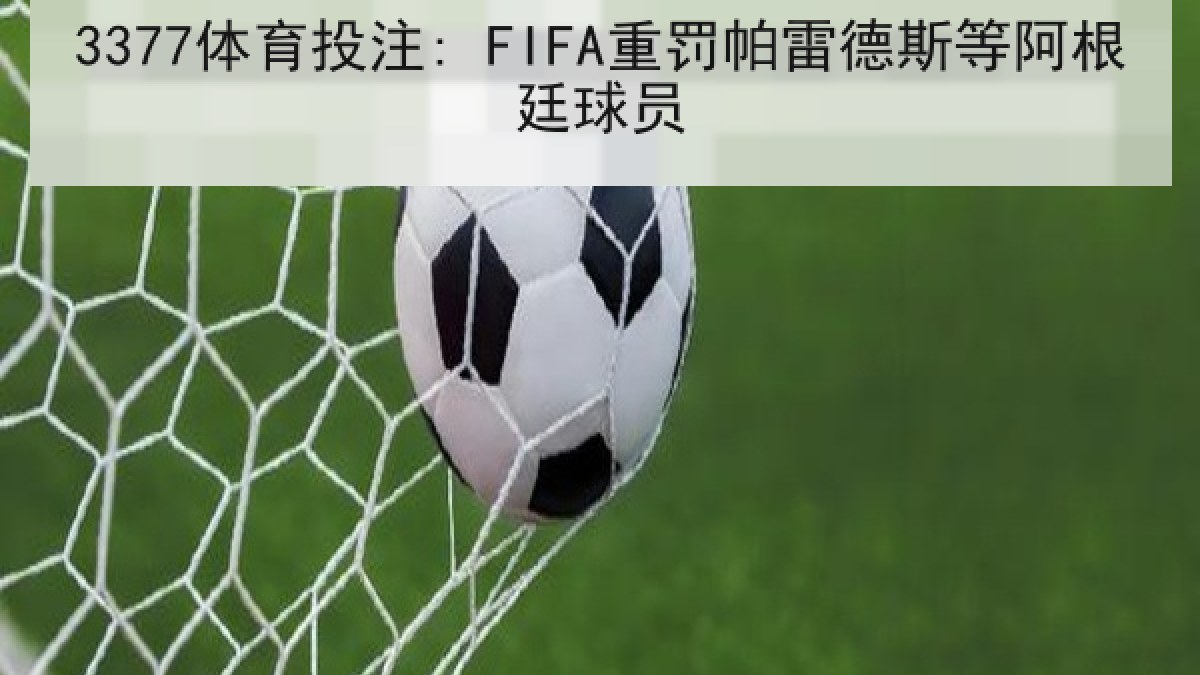 3377体育投注: FIFA重罚帕雷德斯等阿根廷球员