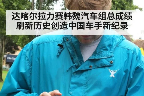 达喀尔拉力赛韩魏汽车组总成绩刷新历史创造中国车手新纪录