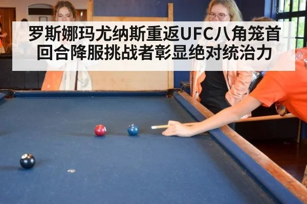 罗斯娜玛尤纳斯重返UFC八角笼首回合降服挑战者彰显绝对统治力