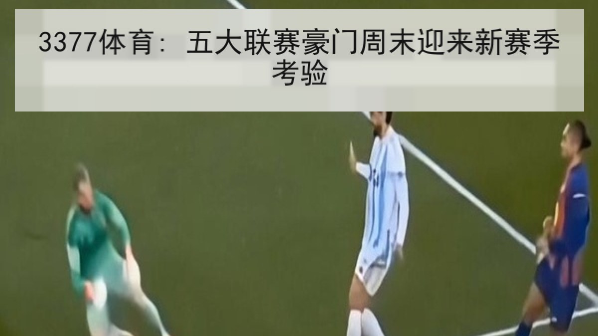 3377体育: 五大联赛豪门周末迎来新赛季考验
