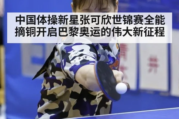 中国体操新星张可欣世锦赛全能摘铜开启巴黎奥运的伟大新征程