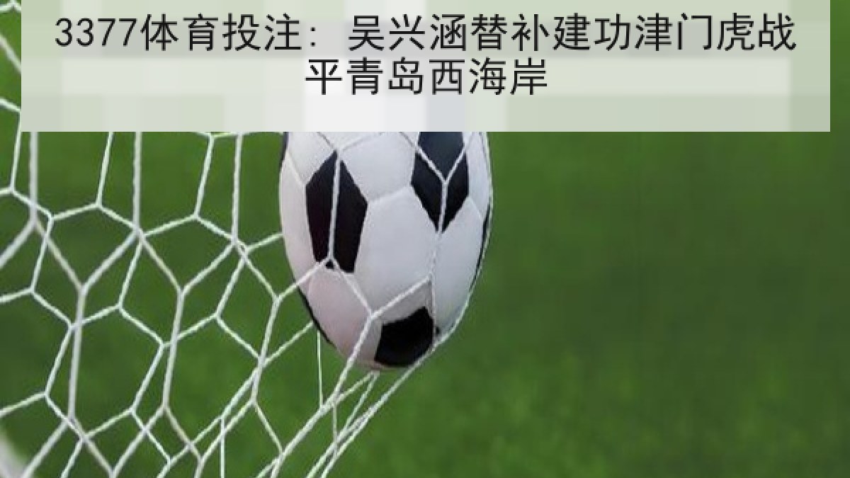 3377体育投注: 吴兴涵替补建功津门虎战平青岛西海岸