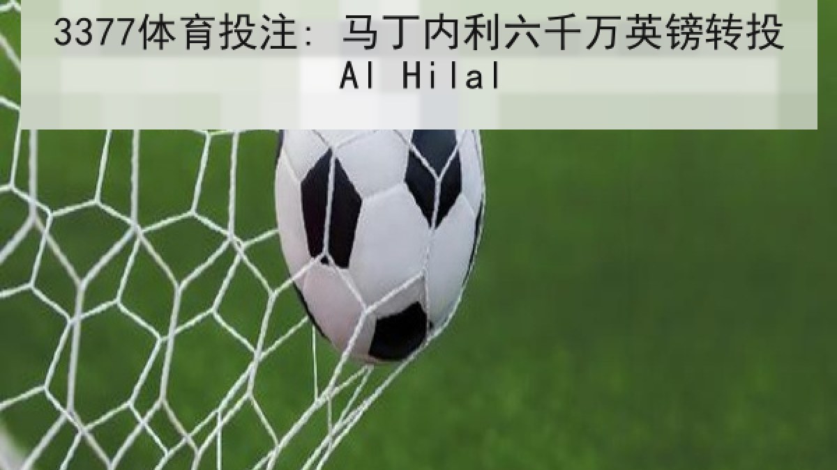 3377体育投注: 马丁内利六千万英镑转投Al Hilal