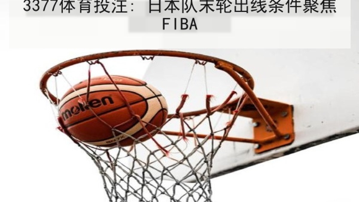3377体育投注: 日本队末轮出线条件聚焦FIBA