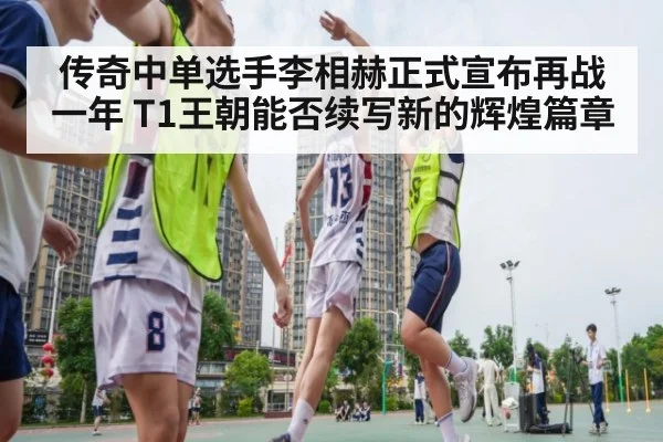 传奇中单选手李相赫正式宣布再战一年 T1王朝能否续写新的辉煌篇章