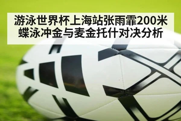 游泳世界杯上海站张雨霏200米蝶泳冲金与麦金托什对决分析